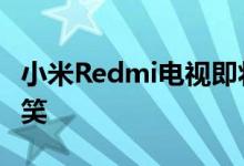 小米Redmi电视即将登陆欧洲小米MD正式取笑