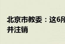 北京市教委：这6所民办学校办学许可证废止并注销