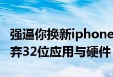 强逼你换新iphone，苹果再更ios10.3.2，抛弃32位应用与硬件