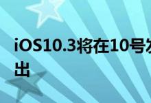 iOS10.3将在10号发布，iOS10.2越狱即将放出
