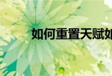 如何重置天赋如何在震库重置天赋