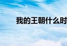 我的王朝什么时候开新区的时间表？