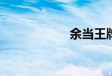 余当王牌真的强吗？
