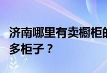 济南哪里有卖橱柜的？请告诉我济南哪里有很多柜子？