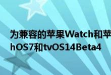 为兼容的苹果Watch和苹果TV型号向开发人员发布了watchOS7和tvOS14Beta4