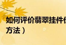 如何评价翡翠挂件价值（评价翡翠挂件价值的方法）