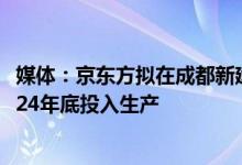 媒体：京东方拟在成都新建8.6代OLED面板生产线，预计2024年底投入生产