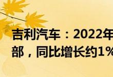 吉利汽车：2022年3月汽车总销量为10.12万部，同比增长约1%