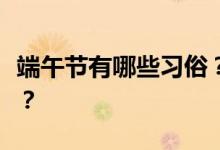 端午节有哪些习俗？端午节的所有习俗是什么？