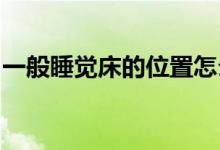 一般睡觉床的位置怎么放请问睡觉床怎么放好