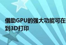 借助GPU的强大功能可在数秒而不是数小时的时间内从设计到3D打印