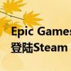Epic Games Store的首批独家商品将于本周登陆Steam