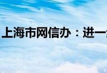 上海市网信办：进一步查处网络圈群造谣行为