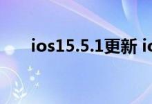 ios15.5.1更新 ios15更新了什么内容