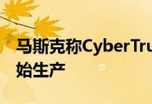 马斯克称CyberTruck明年将在奥斯汀工厂开始生产