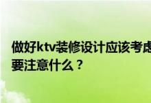 做好ktv装修设计应该考虑哪些因素？谁知道家庭式ktv装修要注意什么？