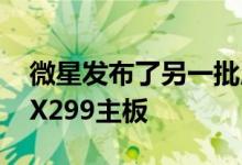 微星发布了另一批用于第十代酷睿i9 CPU的X299主板