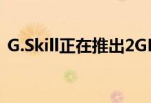 G.Skill正在推出2GB DDR4-4000内存套件