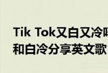 Tik Tok又白又冷吗？有哪些歌曲令人心动？和白冷分享英文歌？