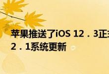 苹果推送了iOS 12．3正式版更新，还推送了watchOS 5．2．1系统更新