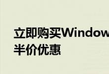 立即购买Windows 10 Pro许可证可以享受半价优惠