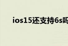 ios15还支持6s吗 ios15系统支持机型