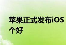 苹果正式发布iOS 15_鸿蒙系统和ios系统哪个好