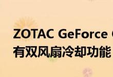 ZOTAC GeForce GTX 1660 SUPER显卡具有双风扇冷却功能