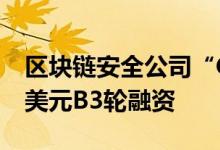 区块链安全公司“CertiK”宣布完成8800万美元B3轮融资