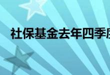 社保基金去年四季度新进45股，增持39股