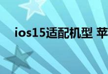 ios15适配机型 苹果ios15机型名单曝光
