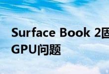 Surface Book 2固件补丁最终解决了CPU和GPU问题
