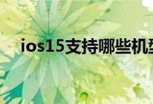 ios15支持哪些机型 ios15系统兼容机型