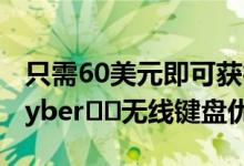 只需60美元即可获得Logitech的Cyber​​ Cyber​​无线键盘优惠