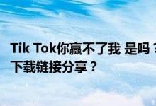 Tik Tok你赢不了我 是吗？没办法 我是如此强大 什么是歌曲下载链接分享？