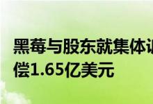 黑莓与股东就集体诉讼案达成初步和解，将赔偿1.65亿美元