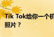 Tik Tok给你一个机会 你想从我这里得到什么照片？