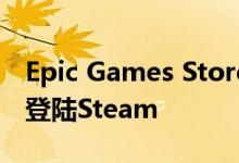 Epic Games Store的首批独家商品将于本周登陆Steam