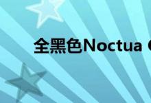 全黑色Noctua CPU散热器现已上市