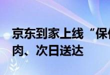 京东到家上线“保供生鲜套餐”，含8种蔬果肉、次日送达