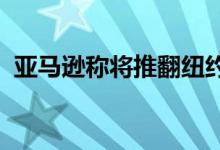 亚马逊称将推翻纽约仓库成立工会投票结果