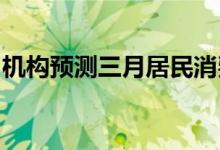 机构预测三月居民消费价格指数同比小幅回升