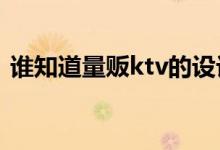 谁知道量贩ktv的设计描述？有网友知道吗？