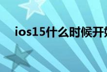 ios15什么时候开始测试 ios15公测时间