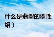 什么是翡翠的翠性（有关于翡翠的翠性简单介绍）