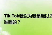 Tik Tok我以为我是我以为我是一个自由的人 这首歌是什么 谁唱的？