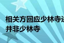 相关方回应少林寺进军房地产传言：投资主体并非少林寺