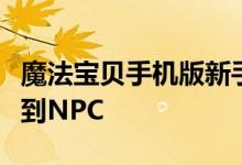 魔法宝贝手机版新手指南任务介绍在游戏中遇到NPC