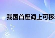 我国首座海上可移动自升式井口平台投产