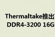 Thermaltake推出ToughRAM Z-ONE RGB DDR4-3200 16GB套件
